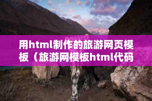 用html制作的旅游网页模板（旅游网模板html代码）