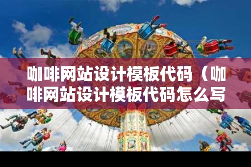 咖啡网站设计模板代码（咖啡网站设计模板代码怎么写）