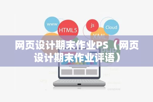 网页设计期末作业PS（网页设计期末作业评语）