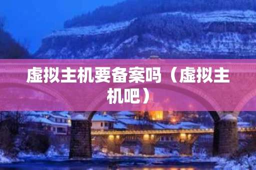 虚拟主机要备案吗（虚拟主机吧）