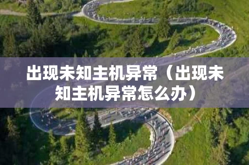 出现未知主机异常（出现未知主机异常怎么办）