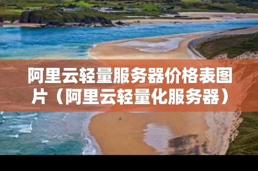 阿里云轻量服务器价格表图片（阿里云轻量化服务器）
