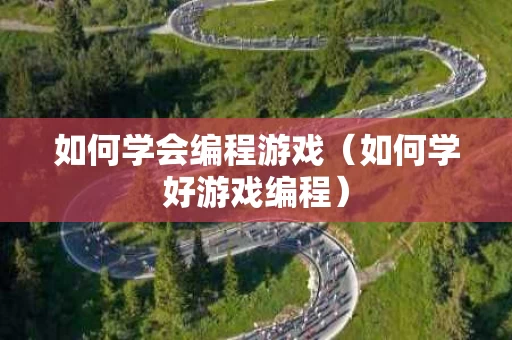 如何学会编程游戏（如何学好游戏编程）
