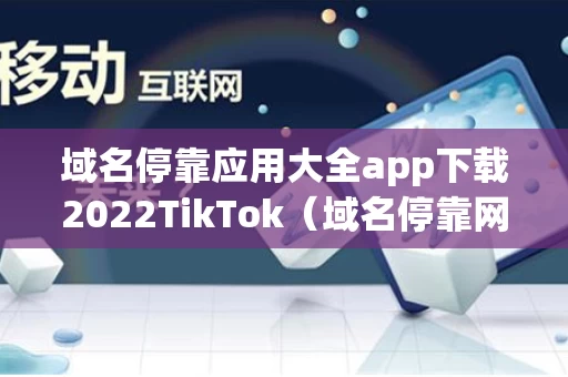 域名停靠应用大全app下载2022TikTok（域名停靠网页应用）