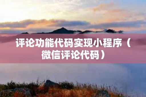 评论功能代码实现小程序（微信评论代码）