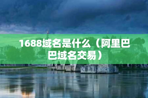 1688域名是什么（阿里巴巴域名交易）