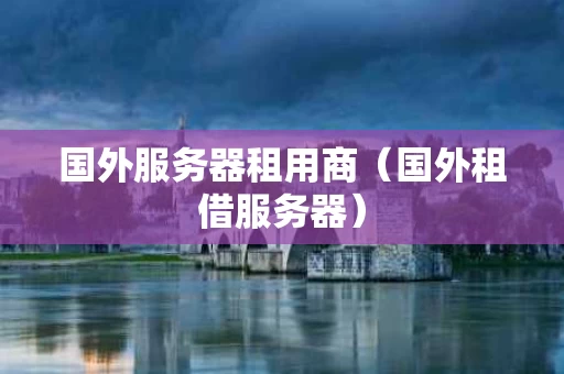 国外服务器租用商（国外租借服务器）