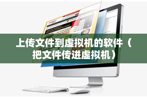 上传文件到虚拟机的软件（把文件传进虚拟机）