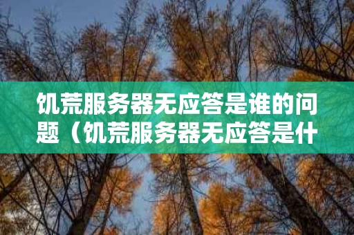 饥荒服务器无应答是谁的问题（饥荒服务器无应答是什么意思）