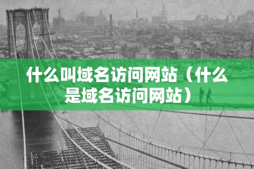 什么叫域名访问网站（什么是域名访问网站）