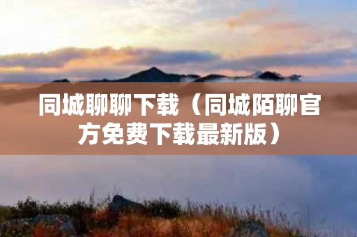 同城聊聊下载（同城陌聊官方免费下载最新版）