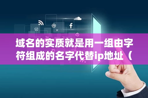 域名的实质就是用一组由字符组成的名字代替ip地址（域名是用有意义的字母和数字组合来表示的）