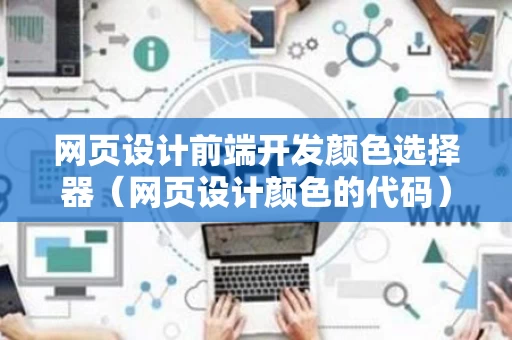 网页设计前端开发颜色选择器（网页设计颜色的代码）