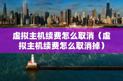 虚拟主机续费怎么取消（虚拟主机续费怎么取消掉）