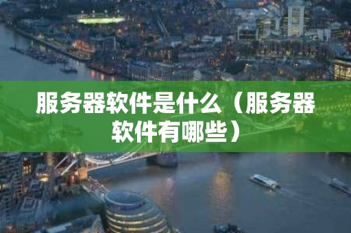 服务器软件是什么（服务器软件有哪些）