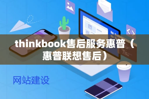 thinkbook售后服务惠普（惠普联想售后）