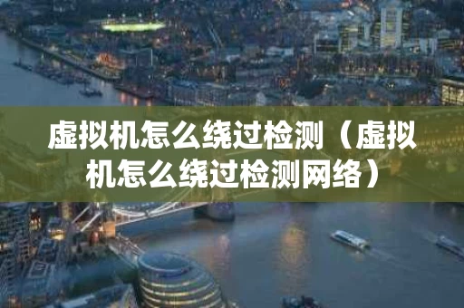 虚拟机怎么绕过检测（虚拟机怎么绕过检测网络）