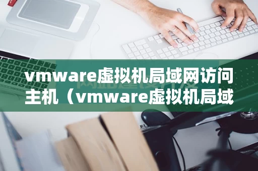 vmware虚拟机局域网访问主机（vmware虚拟机局域网访问主机端口）