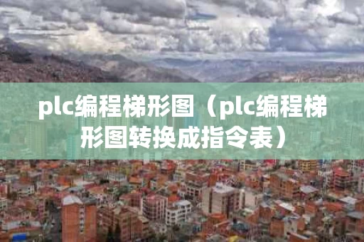 plc编程梯形图（plc编程梯形图转换成指令表）