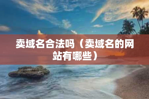 卖域名合法吗（卖域名的网站有哪些）