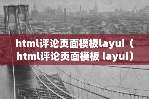 html评论页面模板layui（html评论页面模板 layui）