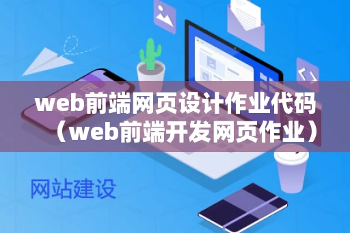 web前端网页设计作业代码（web前端开发网页作业）