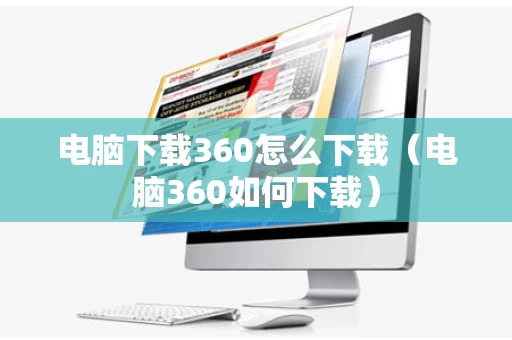 电脑下载360怎么下载（电脑360如何下载）
