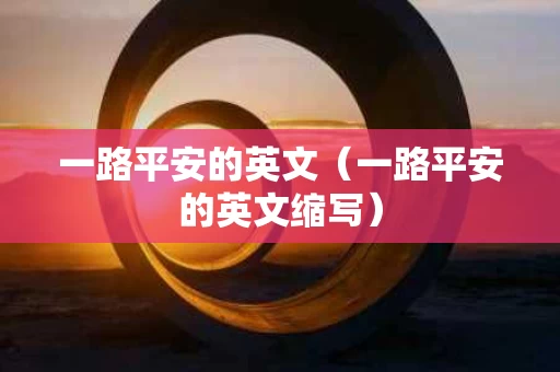 一路平安的英文（一路平安的英文缩写）