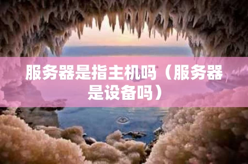 服务器是指主机吗（服务器是设备吗）