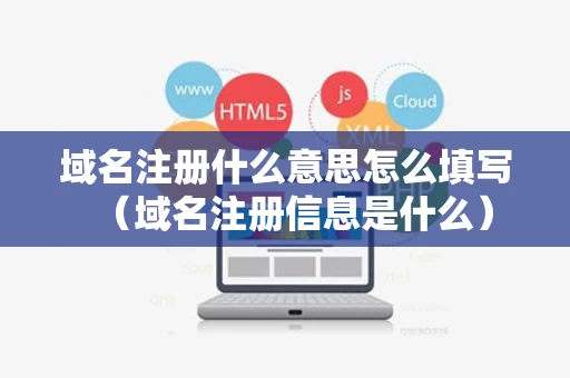 域名注册什么意思怎么填写（域名注册信息是什么）
