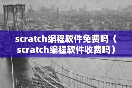 scratch编程软件免费吗（scratch编程软件收费吗）