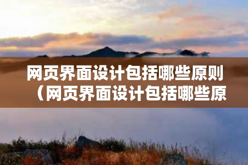 网页界面设计包括哪些原则（网页界面设计包括哪些原则和要求）