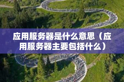 应用服务器是什么意思（应用服务器主要包括什么）