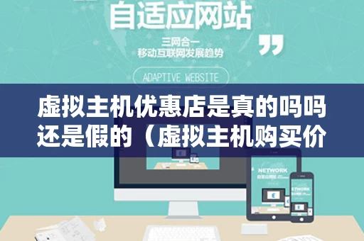 虚拟主机优惠店是真的吗吗还是假的（虚拟主机购买价格）