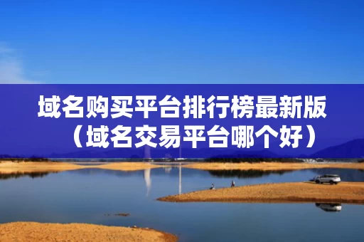 域名购买平台排行榜最新版（域名交易平台哪个好）