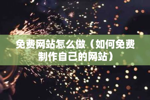 免费网站怎么做（如何免费制作自己的网站）