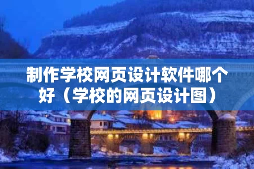 制作学校网页设计软件哪个好（学校的网页设计图）