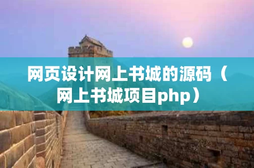 网页设计网上书城的源码（网上书城项目php）