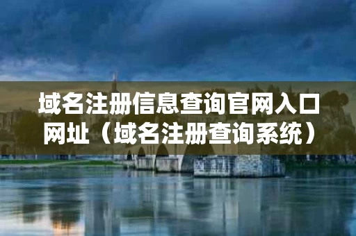 域名注册信息查询官网入口网址（域名注册查询系统）