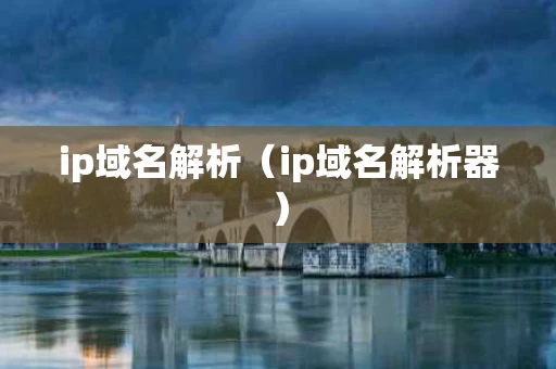 ip域名解析（ip域名解析器）