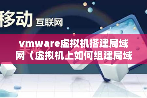 vmware虚拟机搭建局域网（虚拟机上如何组建局域网）