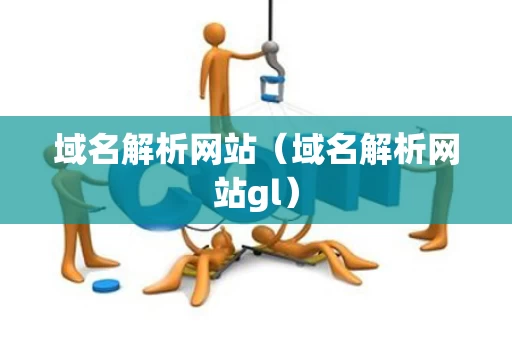 域名解析网站（域名解析网站gl）