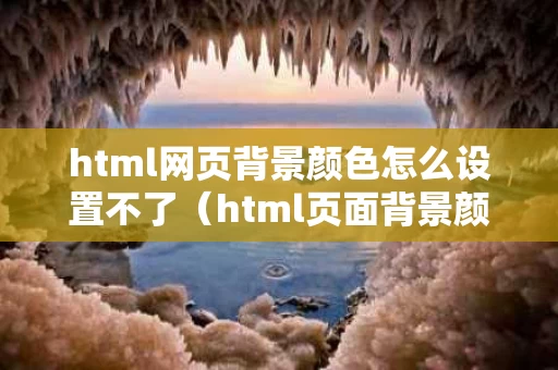 html网页背景颜色怎么设置不了（html页面背景颜色设置）