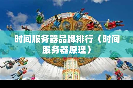 时间服务器品牌排行（时间服务器原理）