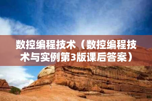 数控编程技术（数控编程技术与实例第3版课后答案）