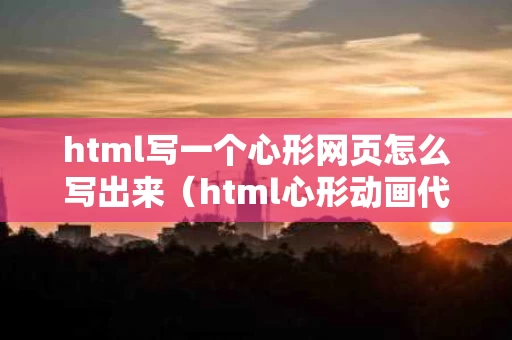 html写一个心形网页怎么写出来（html心形动画代码）