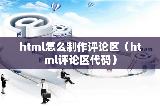 html怎么制作评论区（html评论区代码）