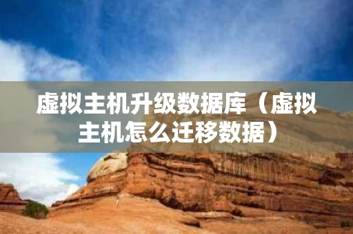 虚拟主机升级数据库（虚拟主机怎么迁移数据）