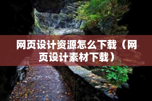 网页设计资源怎么下载（网页设计素材下载）