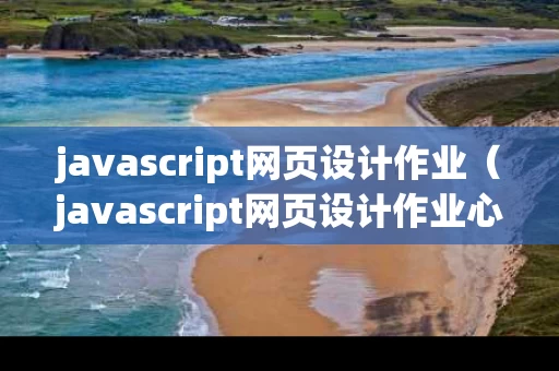 javascript网页设计作业（javascript网页设计作业心得）